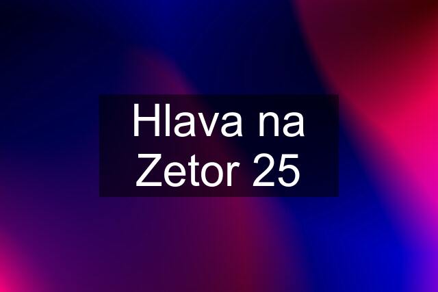 Hlava na Zetor 25