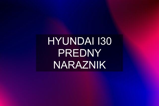 HYUNDAI I30 PREDNY NARAZNIK