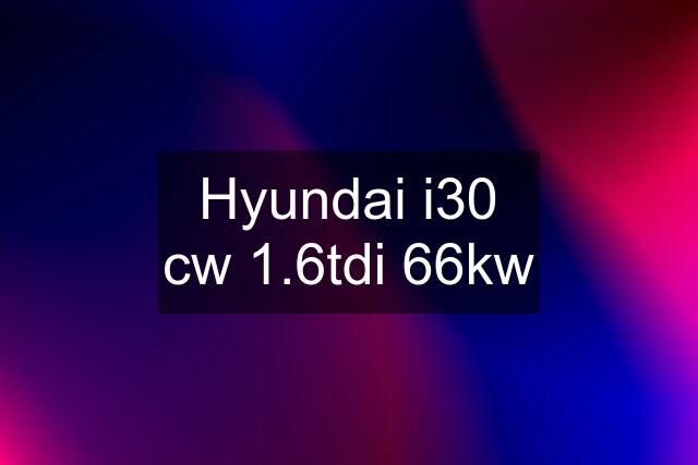 Hyundai i30 cw 1.6tdi 66kw