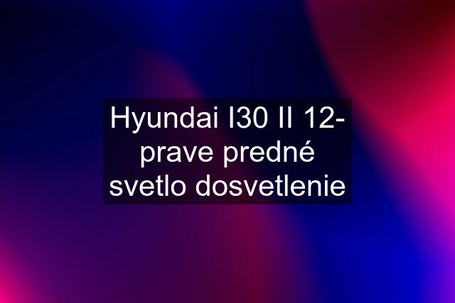 Hyundai I30 II 12- prave predné svetlo dosvetlenie