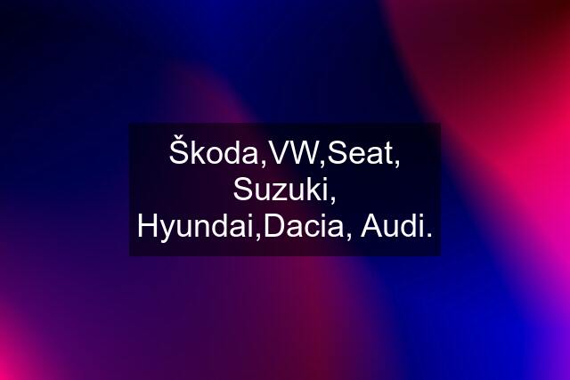 Škoda,VW,Seat, Suzuki, Hyundai,Dacia, Audi.