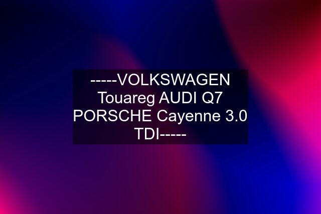 -----VOLKSWAGEN Touareg AUDI Q7 PORSCHE Cayenne 3.0 TDI-----