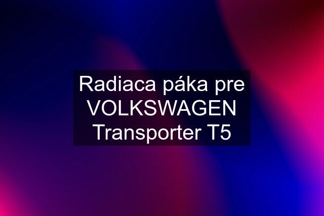 Radiaca páka pre VOLKSWAGEN Transporter T5