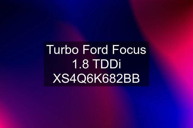 Turbo Ford Focus 1.8 TDDi XS4Q6K682BB