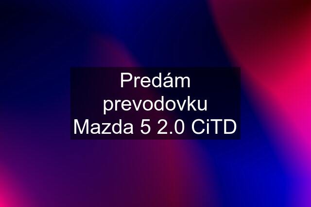 Predám prevodovku Mazda 5 2.0 CiTD