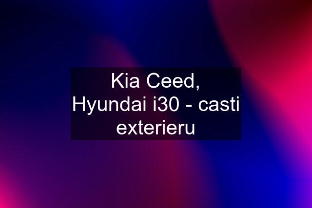 Kia Ceed, Hyundai i30 - casti exterieru