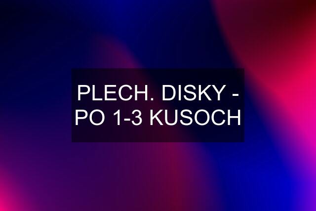 PLECH. DISKY - PO 1-3 KUSOCH