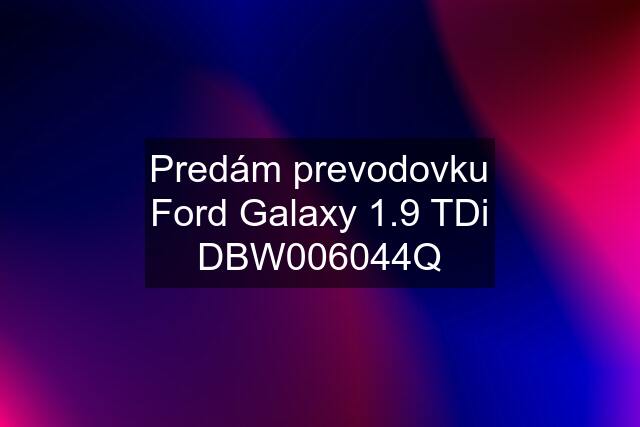 Predám prevodovku Ford Galaxy 1.9 TDi DBW006044Q