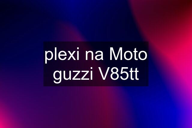 plexi na Moto guzzi V85tt