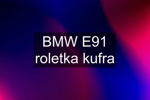 BMW E91 roletka kufra