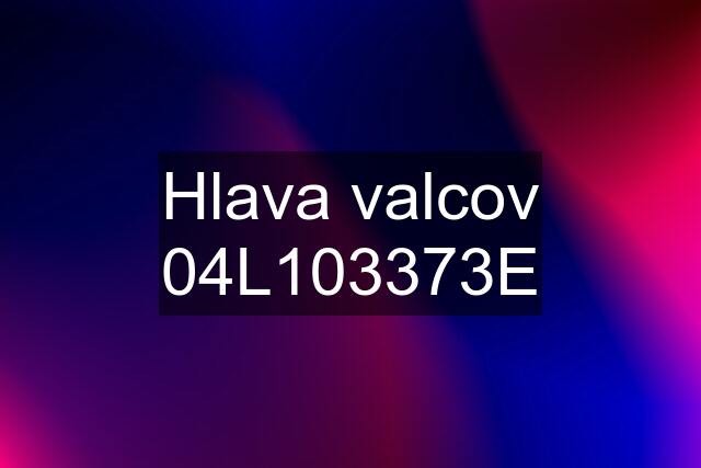 Hlava valcov 04L103373E