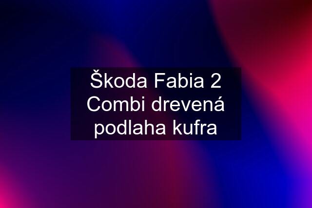 Škoda Fabia 2 Combi drevená podlaha kufra