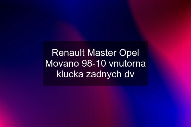 Renault Master Opel Movano 98-10 vnutorna klucka zadnych dv