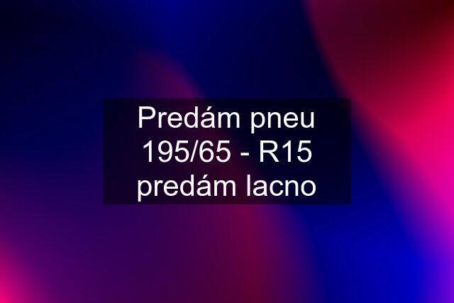 Predám pneu 195/65 - R15 predám lacno