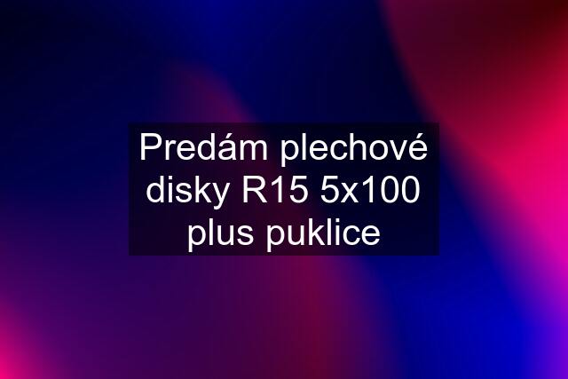 Predám plechové disky R15 5x100 plus puklice