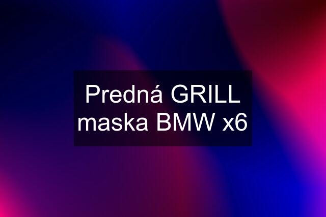 Predná GRILL maska BMW x6