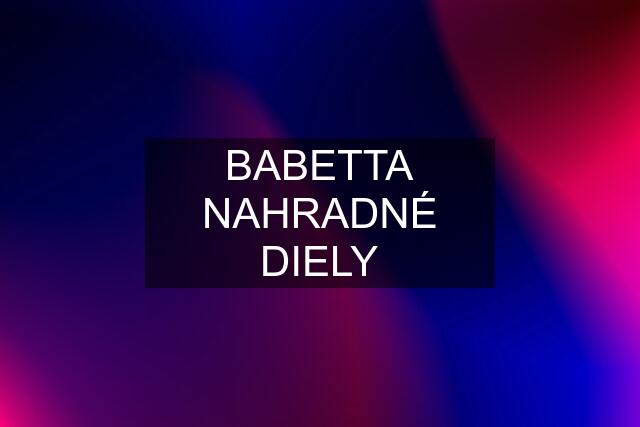 BABETTA NAHRADNÉ DIELY