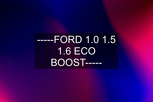 -----FORD 1.0 1.5 1.6 ECO BOOST-----