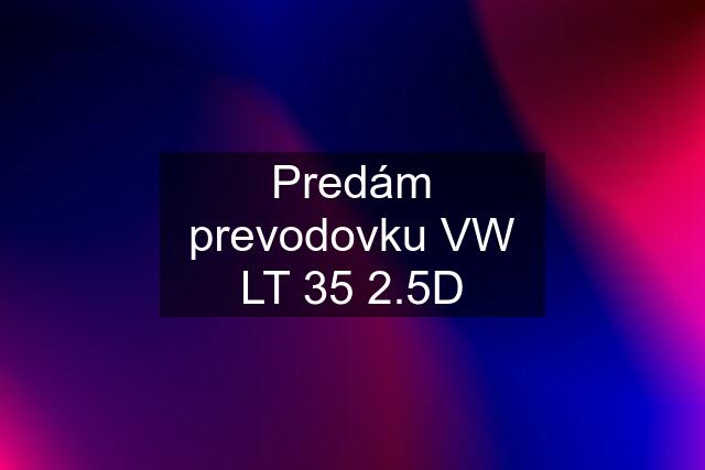 Predám prevodovku VW LT 35 2.5D