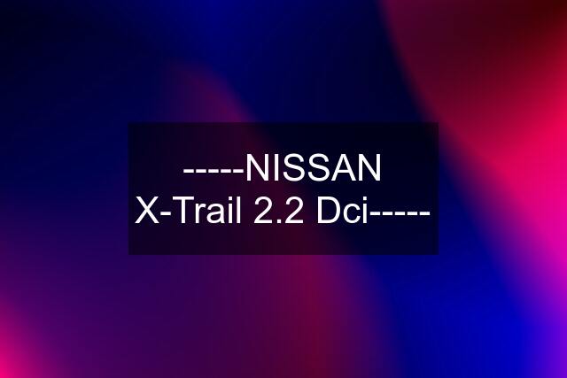 -----NISSAN X-Trail 2.2 Dci-----