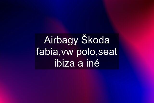 Airbagy Škoda fabia,vw polo,seat ibiza a iné