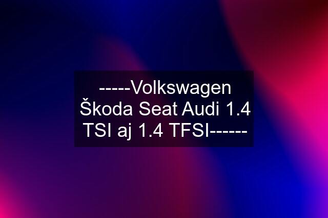 -----Volkswagen Škoda Seat Audi 1.4 TSI aj 1.4 TFSI------