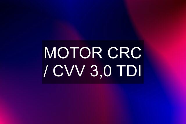 MOTOR CRC / CVV 3,0 TDI