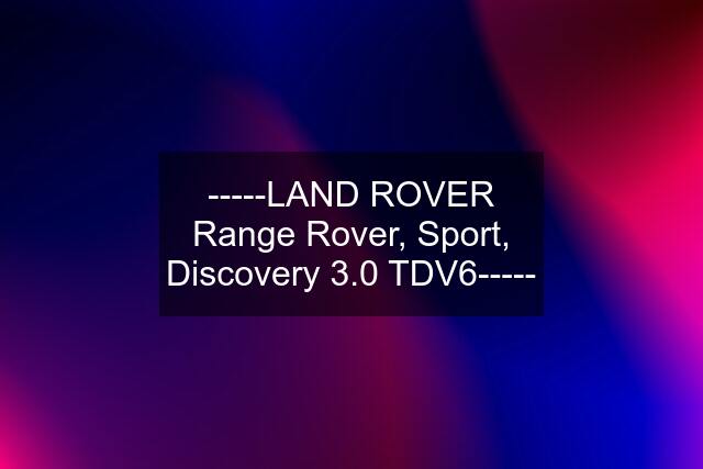 -----LAND ROVER Range Rover, Sport, Discovery 3.0 TDV6-----