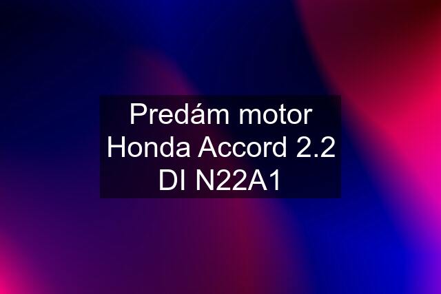 Predám motor Honda Accord 2.2 DI N22A1