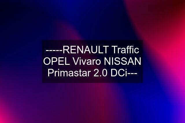 -----RENAULT Traffic OPEL Vivaro NISSAN Primastar 2.0 DCi---