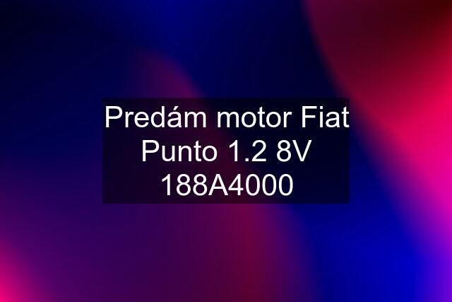 Predám motor Fiat Punto 1.2 8V 188A4000