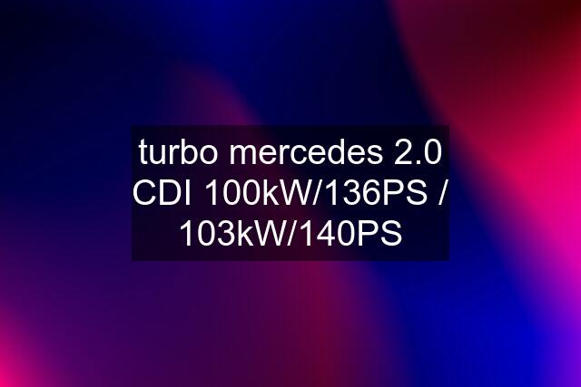 turbo mercedes 2.0 CDI 100kW/136PS / 103kW/140PS