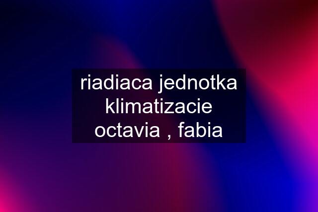 riadiaca jednotka klimatizacie octavia , fabia