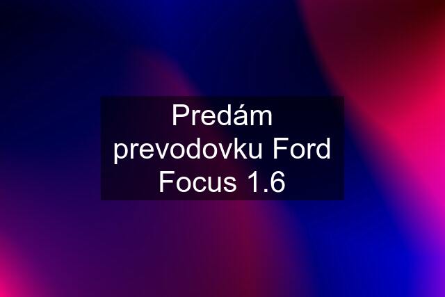 Predám prevodovku Ford Focus 1.6