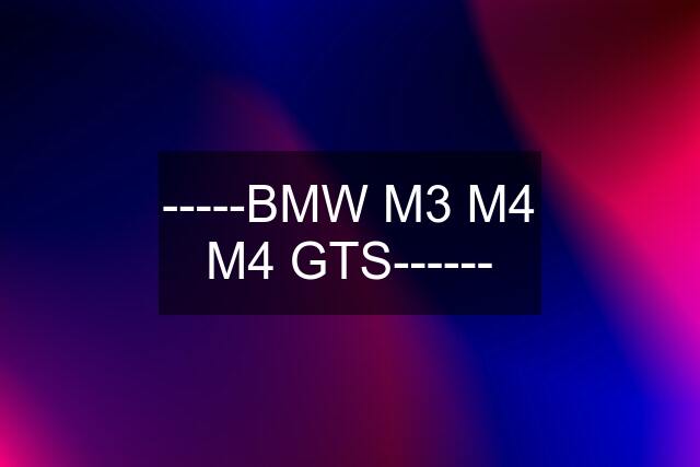 -----BMW M3 M4 M4 GTS------