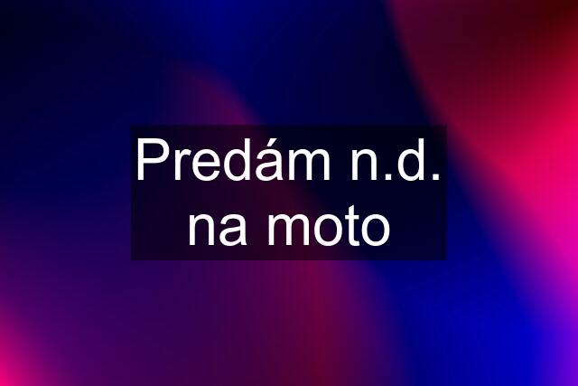 Predám n.d. na moto