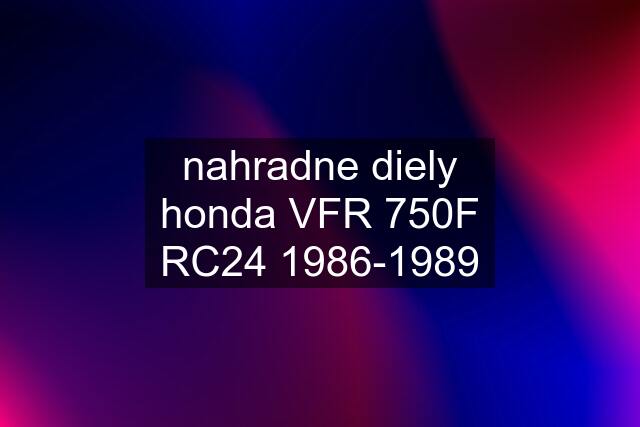 nahradne diely honda VFR 750F RC24 1986-1989