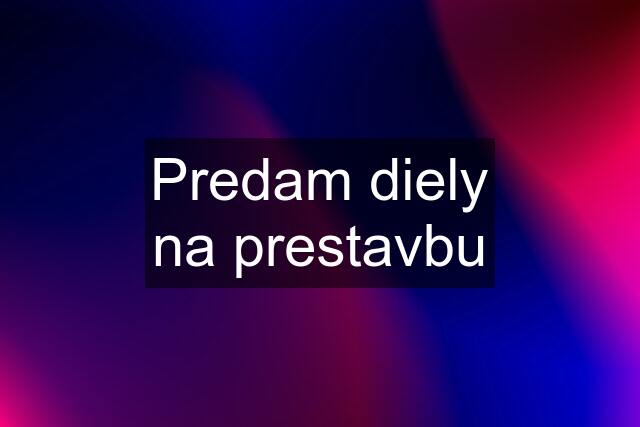 Predam diely na prestavbu