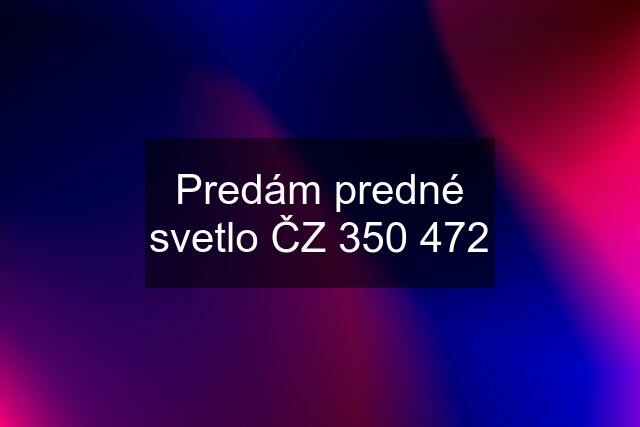 Predám predné svetlo ČZ 350 472