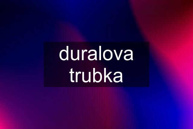 duralova trubka