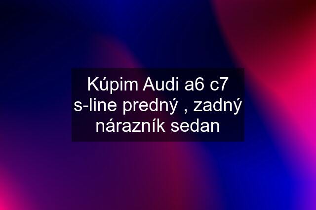 Kúpim Audi a6 c7 s-line predný , zadný nárazník sedan