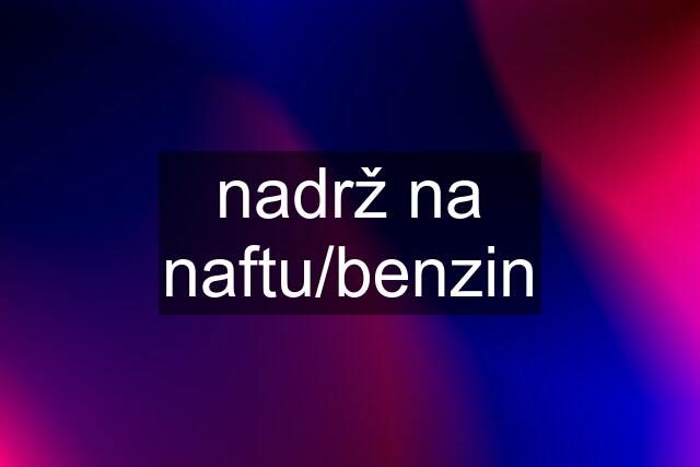 nadrž na naftu/benzin