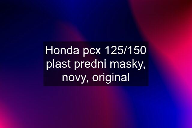 Honda pcx 125/150 plast predni masky, novy, original