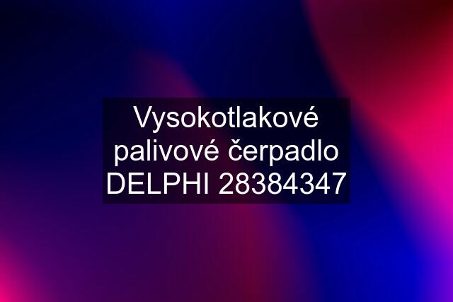 Vysokotlakové palivové čerpadlo DELPHI 28384347