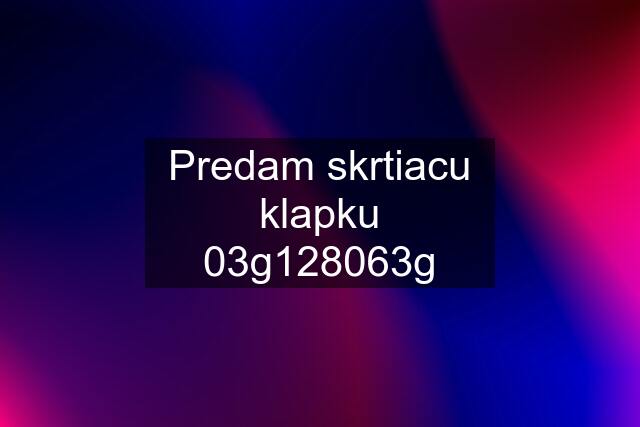 Predam skrtiacu klapku 03g128063g