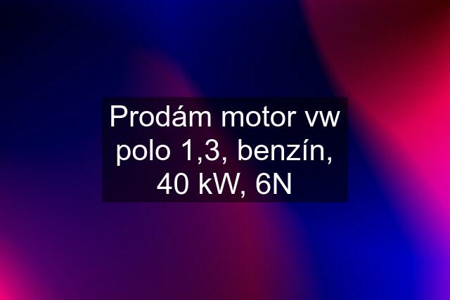 Prodám motor vw polo 1,3, benzín, 40 kW, 6N