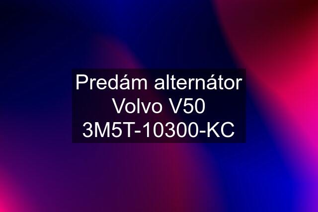 Predám alternátor Volvo V50 3M5T-10300-KC