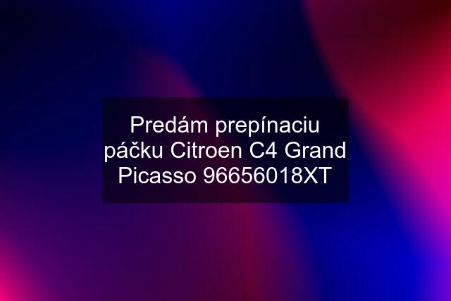 Predám prepínaciu páčku Citroen C4 Grand Picasso 96656018XT