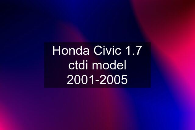 Honda Civic 1.7 ctdi model 2001-2005