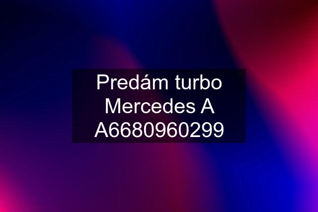 Predám turbo Mercedes A A6680960299